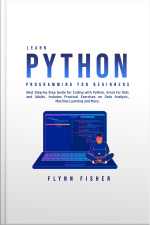 Learn Python Programming For Beginners: Best Step-by-step Guide For Coding With Python, Great For Kids And Adults. Includes Practical Exercises On Data Analysis, Machine Learning And More.