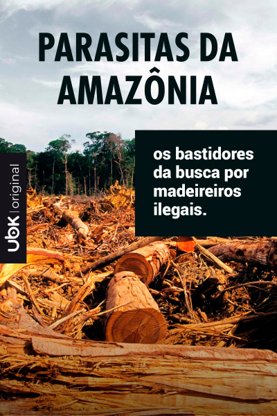 Parasitas da Amazônia - Os bastidores da busca por madeireiros ilegais